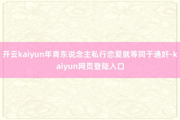 开云kaiyun年青东说念主私行恋爱就等同于通奸-kaiyun网页登陆入口