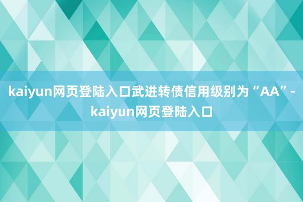 kaiyun网页登陆入口武进转债信用级别为“AA”-kaiyun网页登陆入口