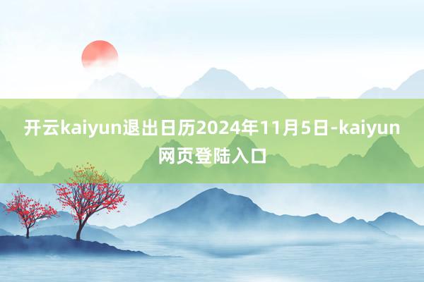 开云kaiyun退出日历2024年11月5日-kaiyun网页登陆入口