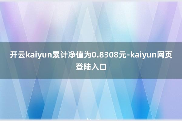 开云kaiyun累计净值为0.8308元-kaiyun网页登陆入口