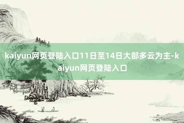 kaiyun网页登陆入口11日至14日大部多云为主-kaiyun网页登陆入口