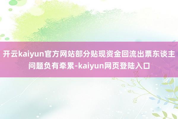 开云kaiyun官方网站部分贴现资金回流出票东谈主问题负有牵累-kaiyun网页登陆入口