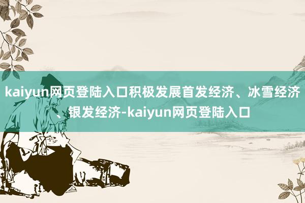 kaiyun网页登陆入口积极发展首发经济、冰雪经济、银发经济-kaiyun网页登陆入口
