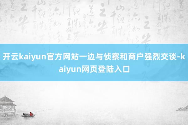 开云kaiyun官方网站一边与侦察和商户强烈交谈-kaiyun网页登陆入口