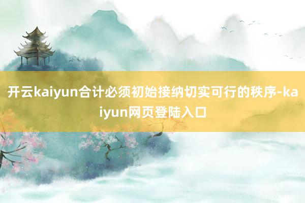 开云kaiyun合计必须初始接纳切实可行的秩序-kaiyun网页登陆入口