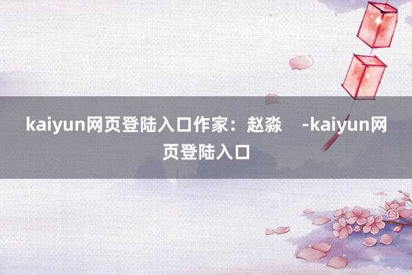 kaiyun网页登陆入口作家：赵淼    -kaiyun网页登陆入口