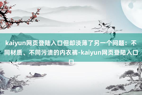 kaiyun网页登陆入口但却淡薄了另一个问题：不同材质、不同污渍的内衣裤-kaiyun网页登陆入口