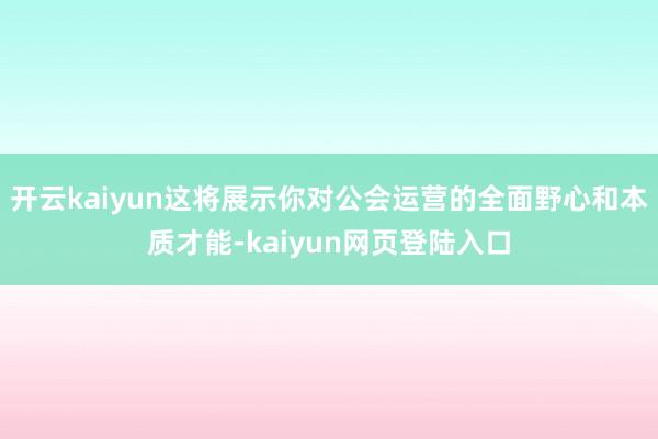 开云kaiyun这将展示你对公会运营的全面野心和本质才能-kaiyun网页登陆入口