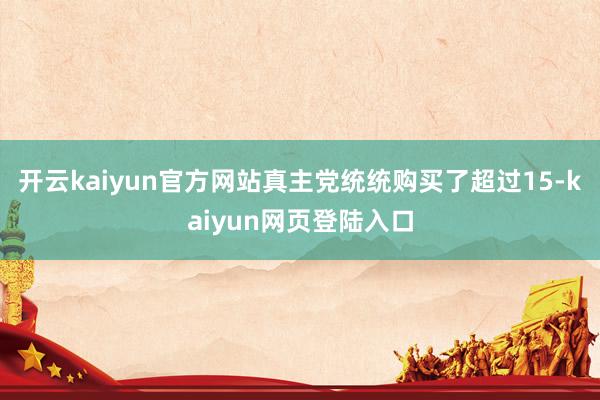 开云kaiyun官方网站真主党统统购买了超过15-kaiyun网页登陆入口
