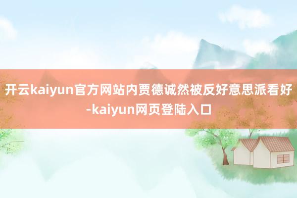 开云kaiyun官方网站内贾德诚然被反好意思派看好-kaiyun网页登陆入口