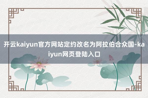 开云kaiyun官方网站定约改名为阿拉伯合众国-kaiyun网页登陆入口