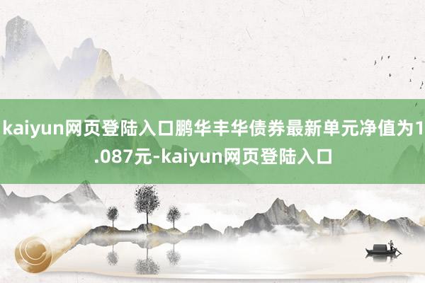 kaiyun网页登陆入口鹏华丰华债券最新单元净值为1.087元-kaiyun网页登陆入口