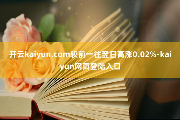 开云kaiyun.com较前一往翌日高涨0.02%-kaiyun网页登陆入口