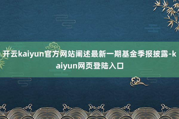 开云kaiyun官方网站阐述最新一期基金季报披露-kaiyun网页登陆入口