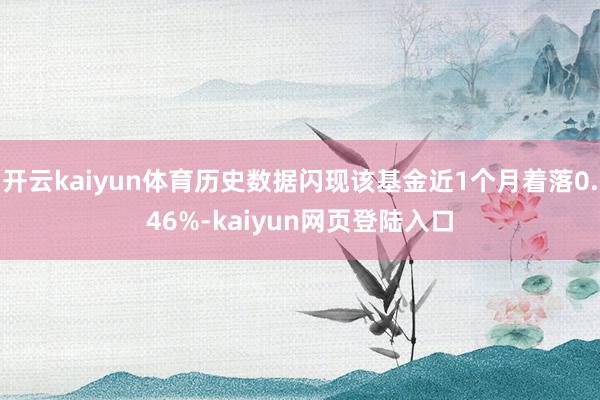 开云kaiyun体育历史数据闪现该基金近1个月着落0.46%-kaiyun网页登陆入口