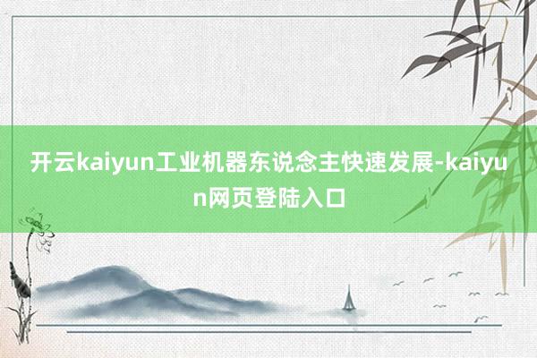 开云kaiyun　　工业机器东说念主快速发展-kaiyun网页登陆入口