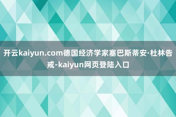开云kaiyun.com德国经济学家塞巴斯蒂安·杜林告戒-kaiyun网页登陆入口