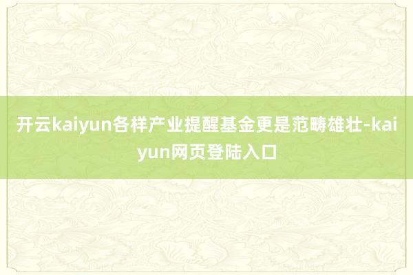 开云kaiyun各样产业提醒基金更是范畴雄壮-kaiyun网页登陆入口
