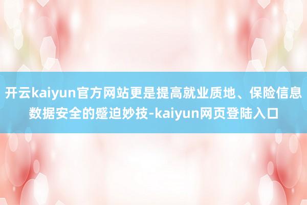 开云kaiyun官方网站更是提高就业质地、保险信息数据安全的蹙迫妙技-kaiyun网页登陆入口