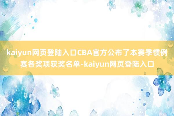 kaiyun网页登陆入口CBA官方公布了本赛季惯例赛各奖项获奖名单-kaiyun网页登陆入口