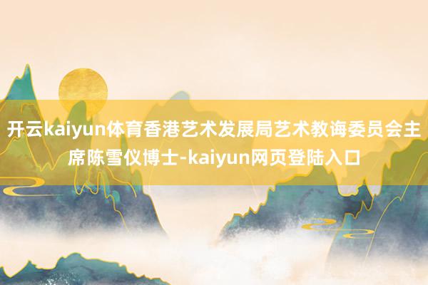 开云kaiyun体育香港艺术发展局艺术教诲委员会主席陈雪仪博士-kaiyun网页登陆入口