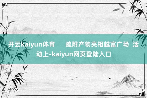 开云kaiyun体育      疏附产物亮相越富广场  活动上-kaiyun网页登陆入口