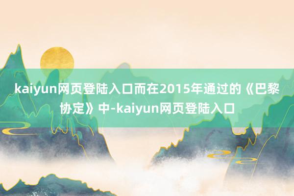 kaiyun网页登陆入口　　而在2015年通过的《巴黎协定》中-kaiyun网页登陆入口