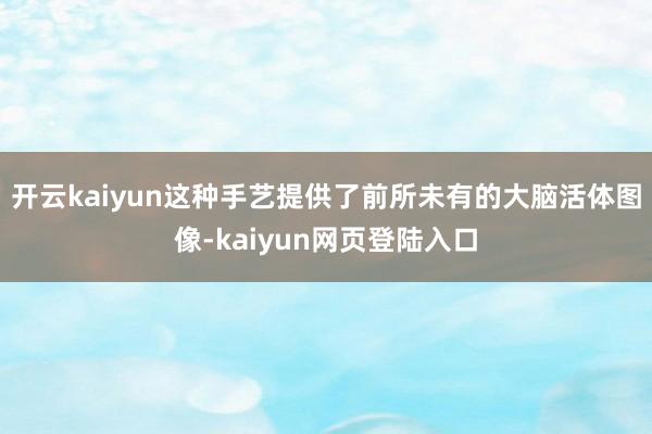 开云kaiyun这种手艺提供了前所未有的大脑活体图像-kaiyun网页登陆入口