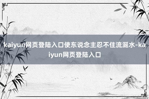 kaiyun网页登陆入口使东说念主忍不住流涎水-kaiyun网页登陆入口
