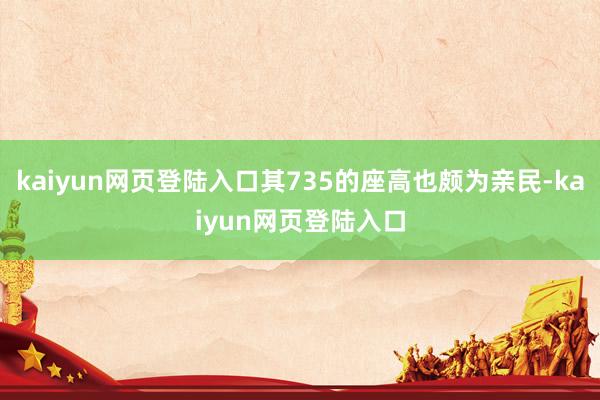 kaiyun网页登陆入口其735的座高也颇为亲民-kaiyun网页登陆入口