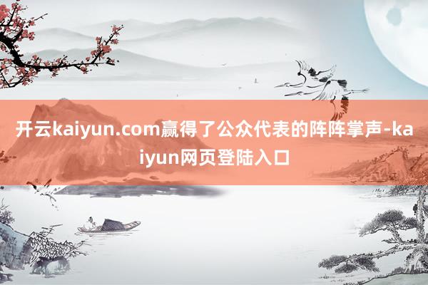 开云kaiyun.com赢得了公众代表的阵阵掌声-kaiyun网页登陆入口