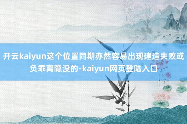 开云kaiyun这个位置同期亦然容易出现建造失败或负乖离隐没的-kaiyun网页登陆入口