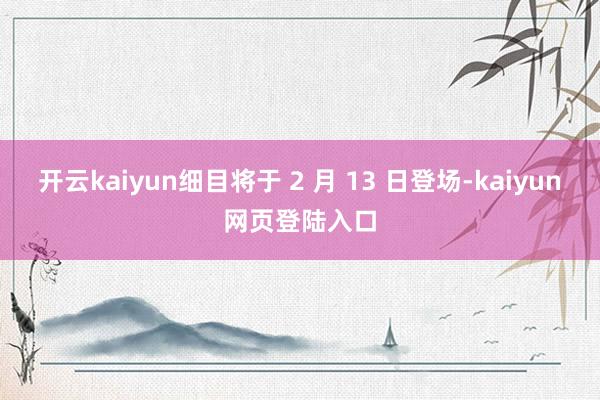 开云kaiyun细目将于 2 月 13 日登场-kaiyun网页登陆入口