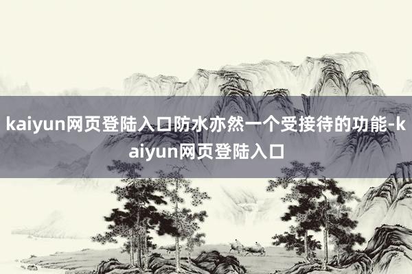 kaiyun网页登陆入口防水亦然一个受接待的功能-kaiyun网页登陆入口