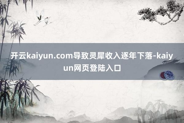 开云kaiyun.com导致灵犀收入逐年下落-kaiyun网页登陆入口