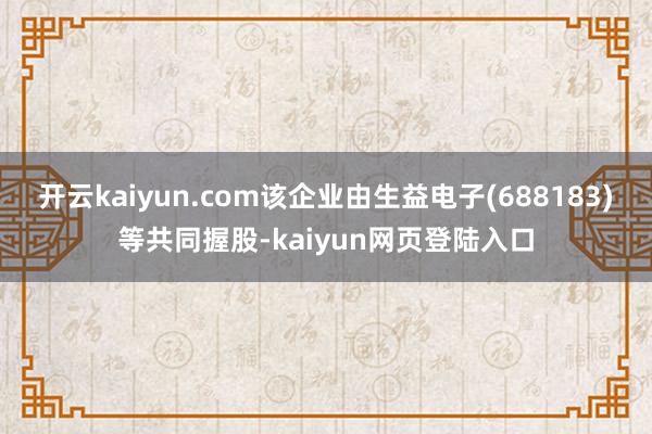开云kaiyun.com该企业由生益电子(688183)等共同握股-kaiyun网页登陆入口