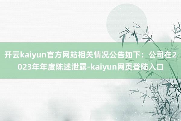 开云kaiyun官方网站相关情况公告如下：公司在2023年年度陈述泄露-kaiyun网页登陆入口