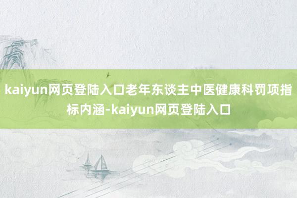 kaiyun网页登陆入口老年东谈主中医健康科罚项指标内涵-kaiyun网页登陆入口