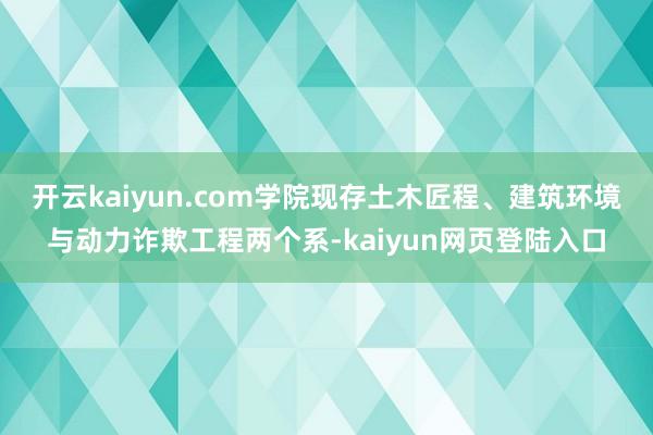 开云kaiyun.com学院现存土木匠程、建筑环境与动力诈欺工程两个系-kaiyun网页登陆入口
