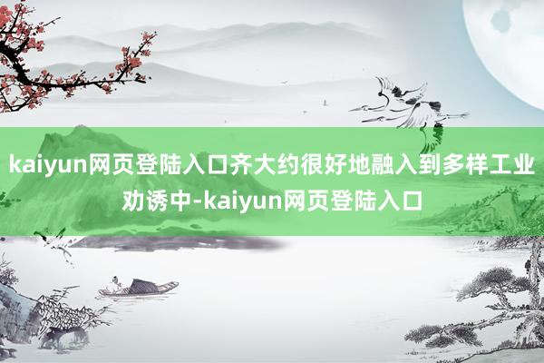 kaiyun网页登陆入口齐大约很好地融入到多样工业劝诱中-kaiyun网页登陆入口