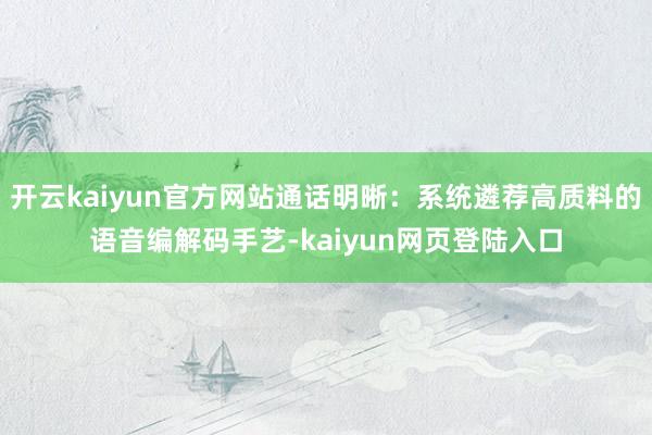 开云kaiyun官方网站通话明晰：系统遴荐高质料的语音编解码手艺-kaiyun网页登陆入口