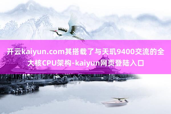 开云kaiyun.com其搭载了与天玑9400交流的全大核CPU架构-kaiyun网页登陆入口