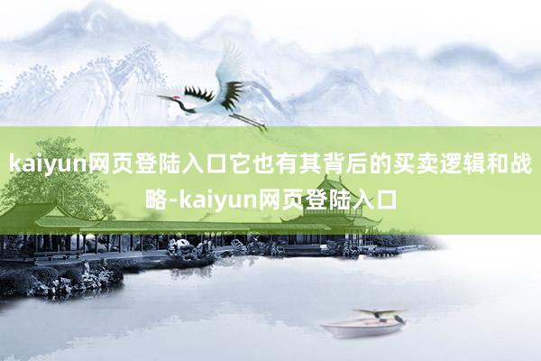 kaiyun网页登陆入口它也有其背后的买卖逻辑和战略-kaiyun网页登陆入口