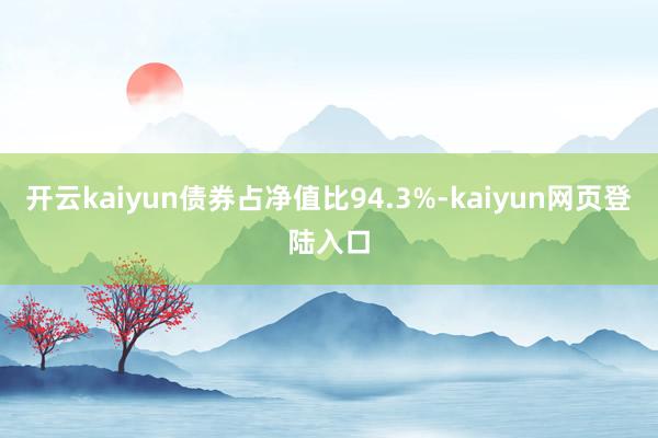 开云kaiyun债券占净值比94.3%-kaiyun网页登陆入口