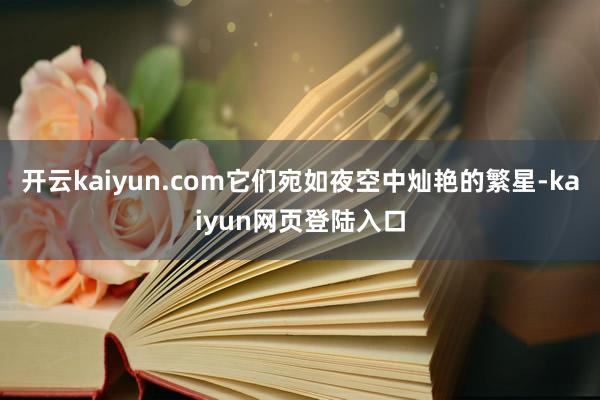 开云kaiyun.com它们宛如夜空中灿艳的繁星-kaiyun网页登陆入口