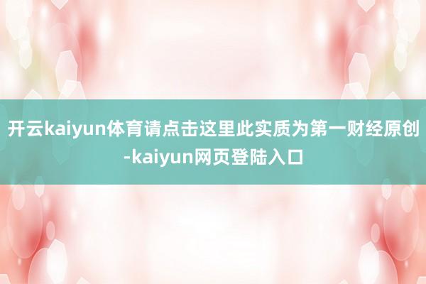 开云kaiyun体育请点击这里此实质为第一财经原创-kaiyun网页登陆入口