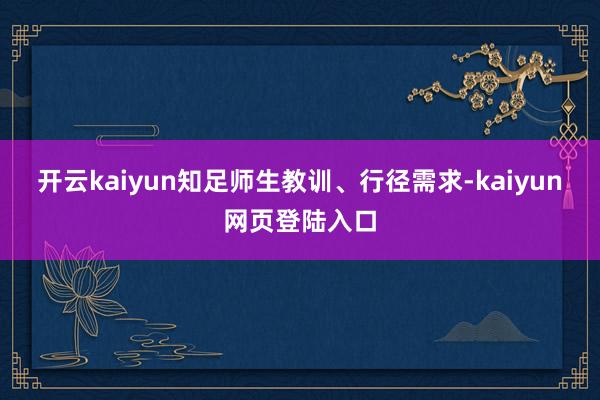 开云kaiyun知足师生教训、行径需求-kaiyun网页登陆入口