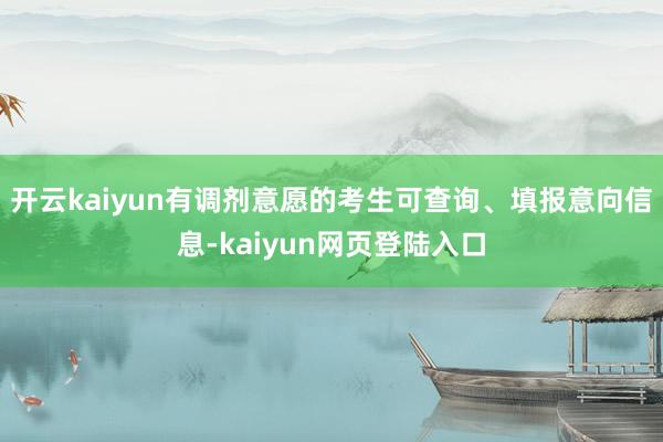开云kaiyun有调剂意愿的考生可查询、填报意向信息-kaiyun网页登陆入口