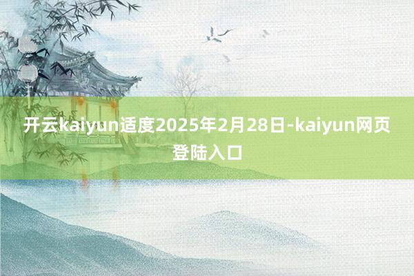 开云kaiyun适度2025年2月28日-kaiyun网页登陆入口