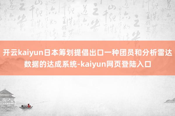 开云kaiyun日本筹划提倡出口一种团员和分析雷达数据的达成系统-kaiyun网页登陆入口